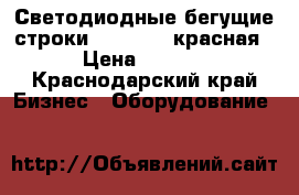 Светодиодные бегущие строки 1.01x0.21(красная) › Цена ­ 5 400 - Краснодарский край Бизнес » Оборудование   